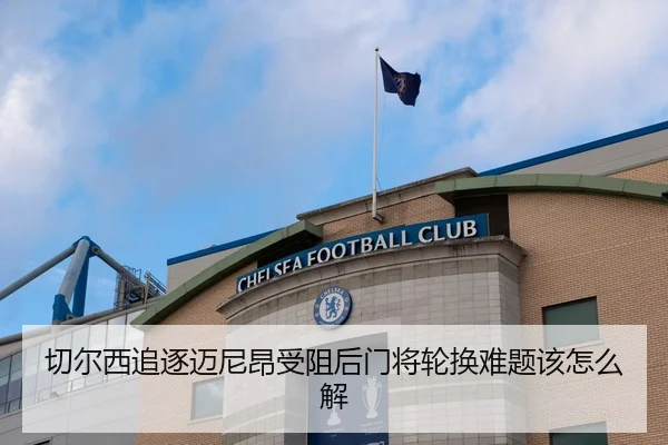 切尔西追逐迈尼昂受阻后门将轮换难题该怎么解