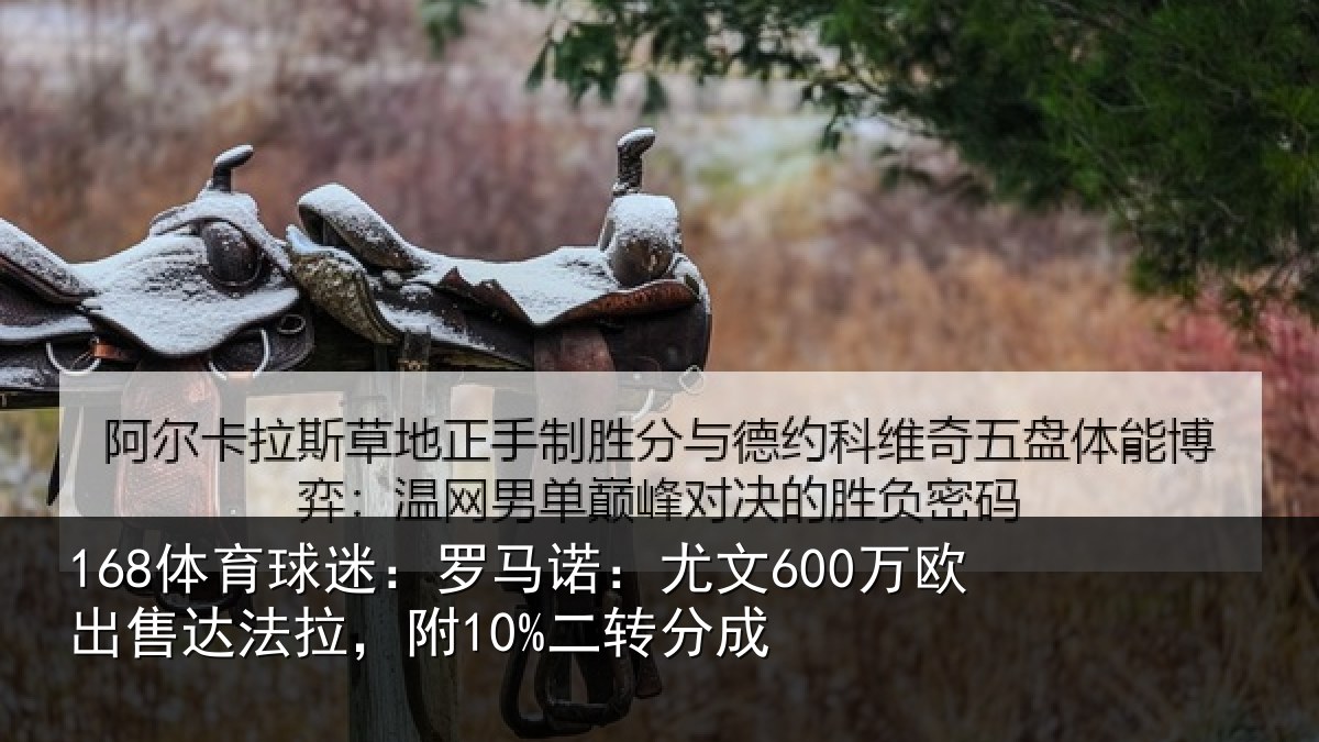 168体育球迷：罗马诺：尤文600万欧出售达法拉，附10%二转分成
