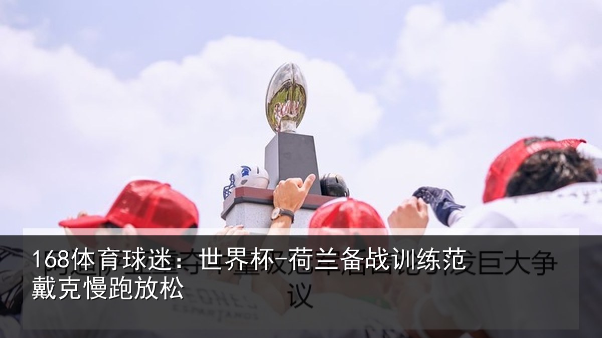 168体育球迷：世界杯-荷兰备战训练范戴克慢跑放松