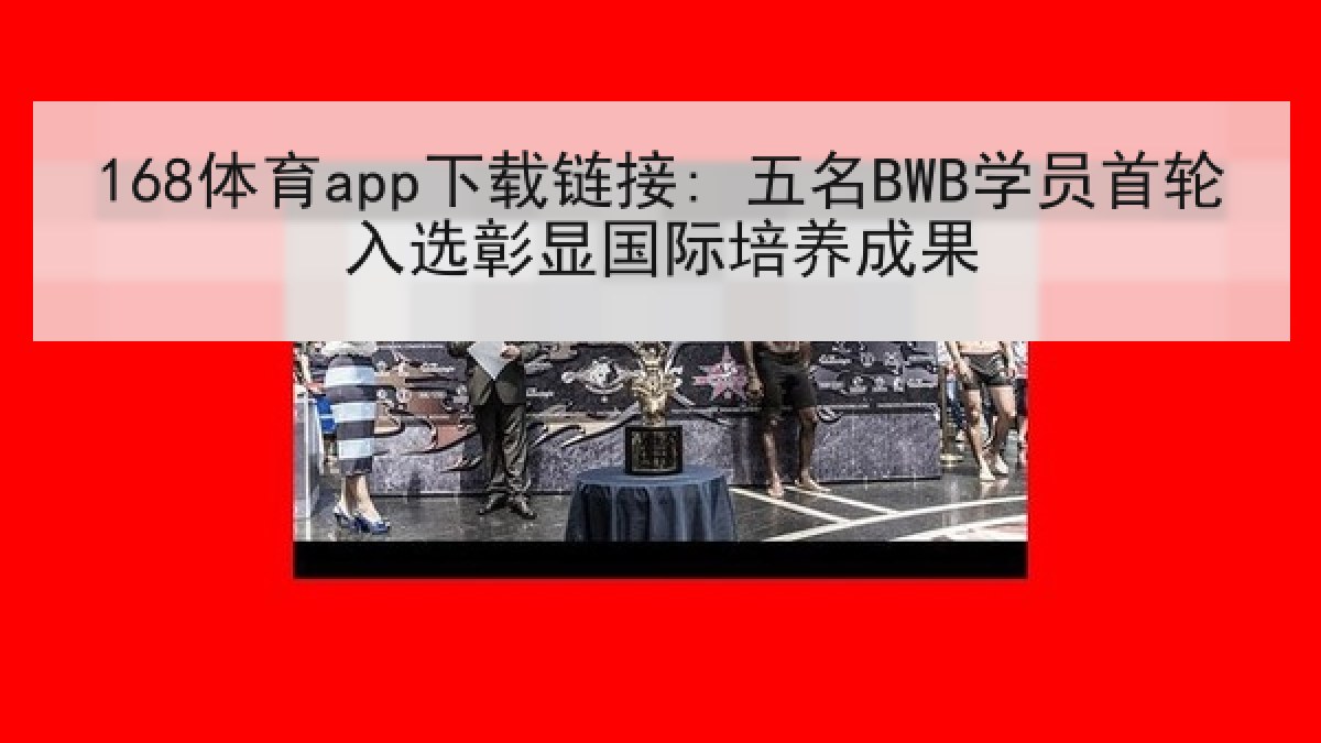 168体育app下载链接: 五名BWB学员首轮入选彰显国际培养成果