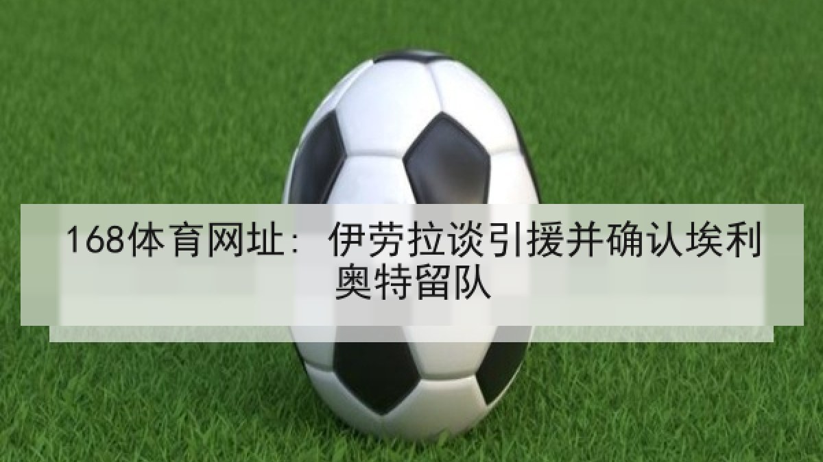 168体育网址: 伊劳拉谈引援并确认埃利奥特留队