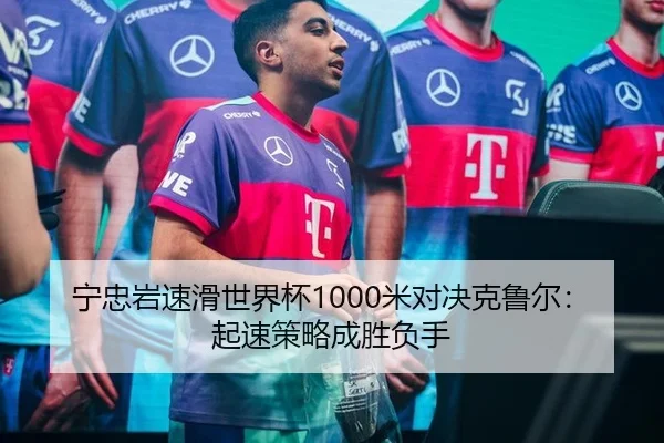 宁忠岩速滑世界杯1000米对决克鲁尔：起速策略成胜负手