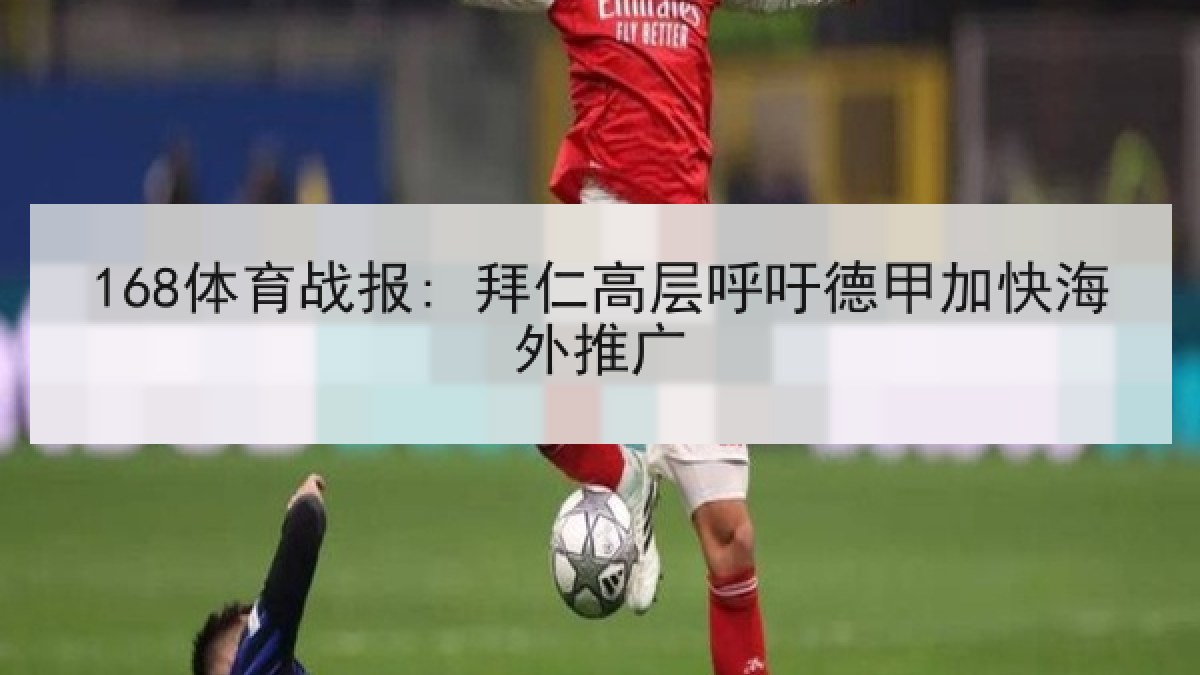 168体育战报: 拜仁高层呼吁德甲加快海外推广