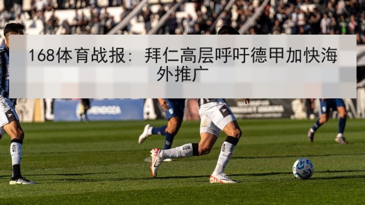 168体育战报: 拜仁高层呼吁德甲加快海外推广