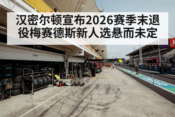 汉密尔顿宣布2026赛季末退役梅赛德斯新人选悬而未定