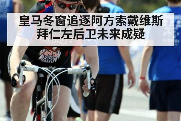 皇马冬窗追逐阿方索戴维斯拜仁左后卫未来成疑
