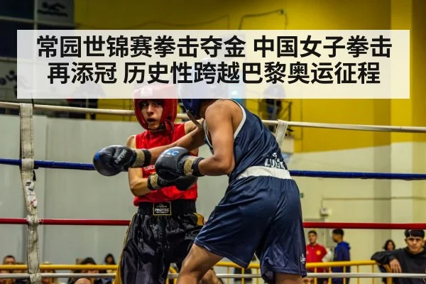 常园世锦赛拳击夺金 中国女子拳击再添冠 历史性跨越巴黎奥运征程