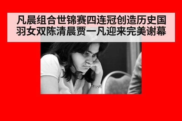 凡晨组合世锦赛四连冠创造历史国羽女双陈清晨贾一凡迎来完美谢幕